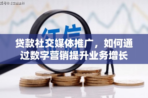 夏邑贷款社交媒体推广，如何通过数字营销提升业务增长