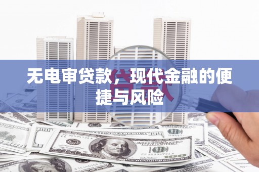 夏邑无电审贷款，现代金融的便捷与风险