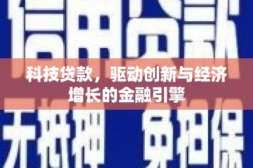 夏邑科技贷款，驱动创新与经济增长的金融引擎