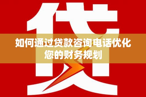 夏邑如何通过贷款咨询电话优化您的财务规划
