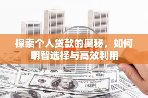 夏邑探索个人贷款的奥秘，如何明智选择与高效利用