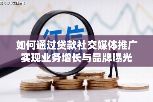 夏邑如何通过贷款社交媒体推广实现业务增长与品牌曝光