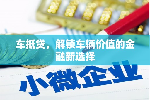 夏邑车抵贷，解锁车辆价值的金融新选择