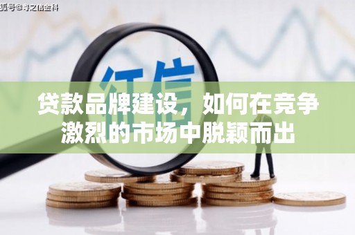 夏邑贷款品牌建设，如何在竞争激烈的市场中脱颖而出
