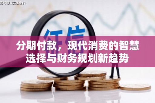 夏邑分期付款，现代消费的智慧选择与财务规划新趋势