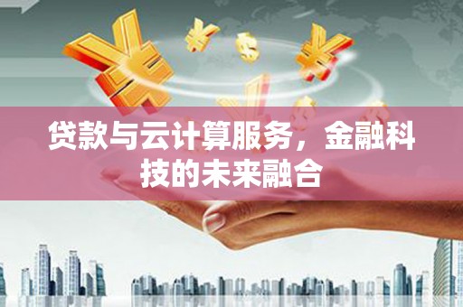 夏邑贷款与云计算服务，金融科技的未来融合