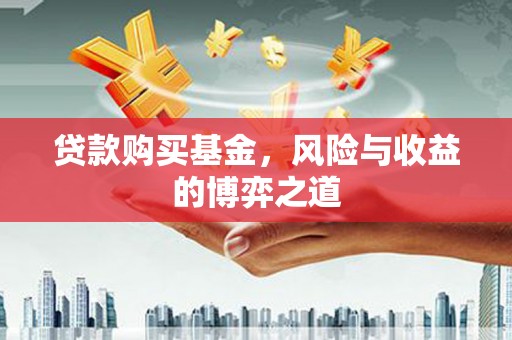 夏邑贷款购买基金，风险与收益的博弈之道
