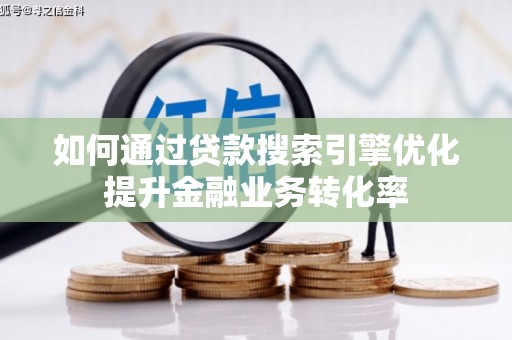 夏邑如何通过贷款搜索引擎优化提升金融业务转化率