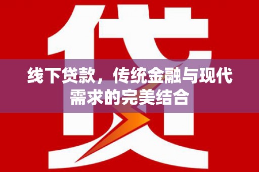 夏邑线下贷款，传统金融与现代需求的完美结合