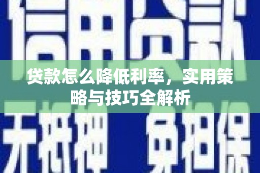 夏邑贷款怎么降低利率，实用策略与技巧全解析