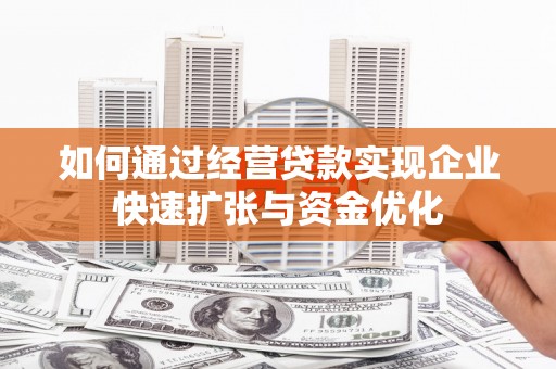 夏邑如何通过经营贷款实现企业快速扩张与资金优化