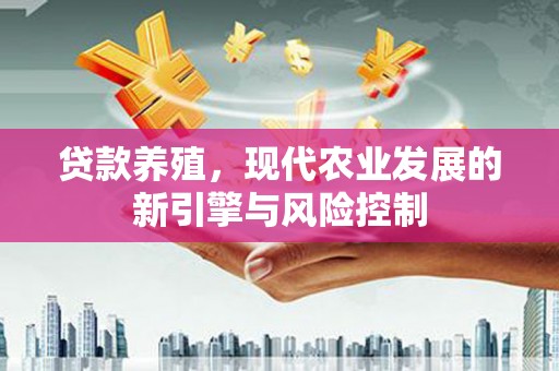 夏邑贷款养殖，现代农业发展的新引擎与风险控制