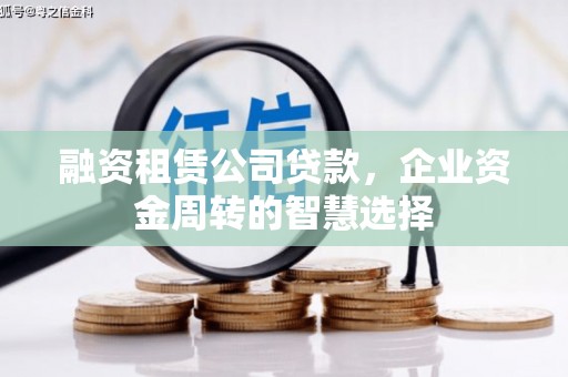 夏邑融资租赁公司贷款，企业资金周转的智慧选择
