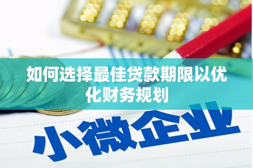 夏邑如何选择最佳贷款期限以优化财务规划