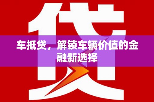 夏邑车抵贷，解锁车辆价值的金融新选择