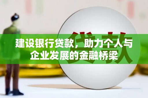 夏邑建设银行贷款，助力个人与企业发展的金融桥梁