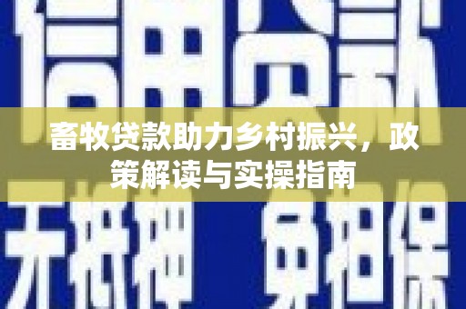夏邑畜牧贷款助力乡村振兴，政策解读与实操指南