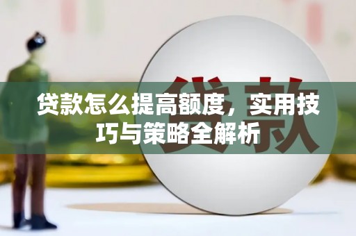 夏邑贷款怎么提高额度，实用技巧与策略全解析