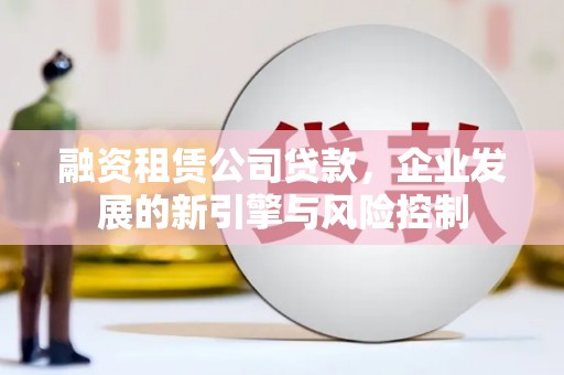 夏邑融资租赁公司贷款，企业发展的新引擎与风险控制