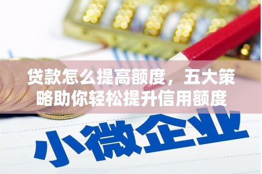 夏邑贷款怎么提高额度，五大策略助你轻松提升信用额度