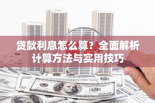 夏邑贷款利息怎么算？全面解析计算方法与实用技巧