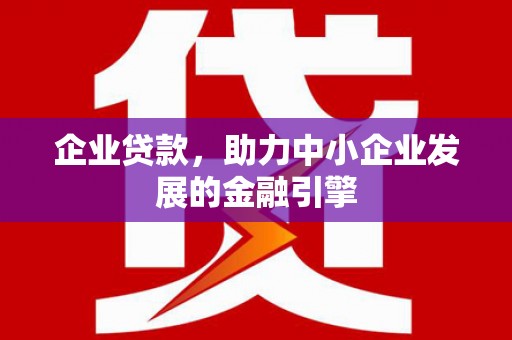 夏邑企业贷款，助力中小企业发展的金融引擎