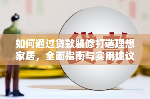 夏邑如何通过贷款装修打造理想家居，全面指南与实用建议