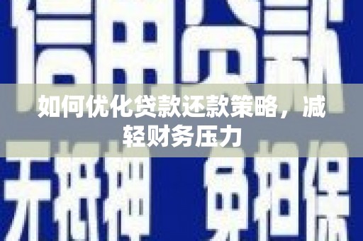 夏邑如何优化贷款还款策略，减轻财务压力