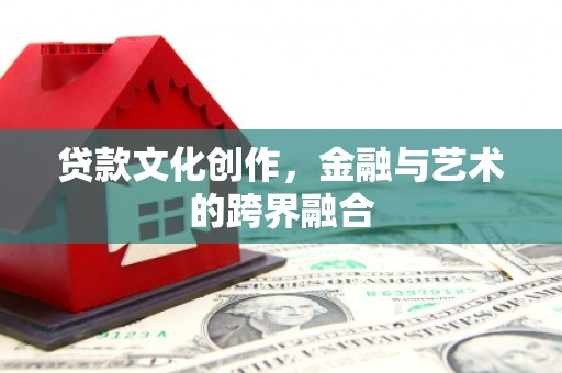夏邑贷款文化创作，金融与艺术的跨界融合
