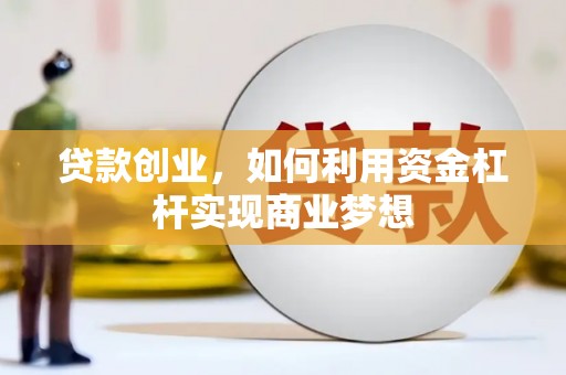 夏邑贷款创业，如何利用资金杠杆实现商业梦想