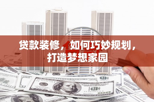 夏邑贷款装修，如何巧妙规划，打造梦想家园