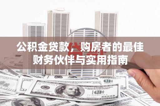 夏邑公积金贷款，购房者的最佳财务伙伴与实用指南