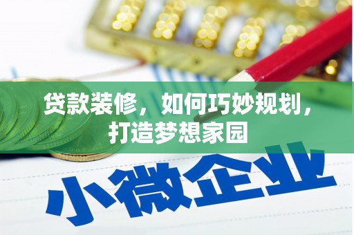 夏邑贷款装修，如何巧妙规划，打造梦想家园
