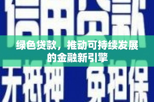 夏邑绿色贷款，推动可持续发展的金融新引擎