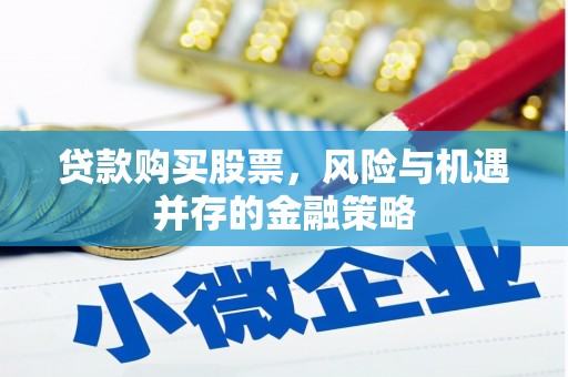 夏邑贷款购买股票，风险与机遇并存的金融策略