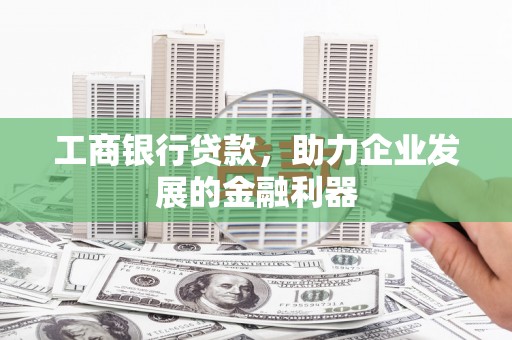 夏邑工商银行贷款，助力企业发展的金融利器