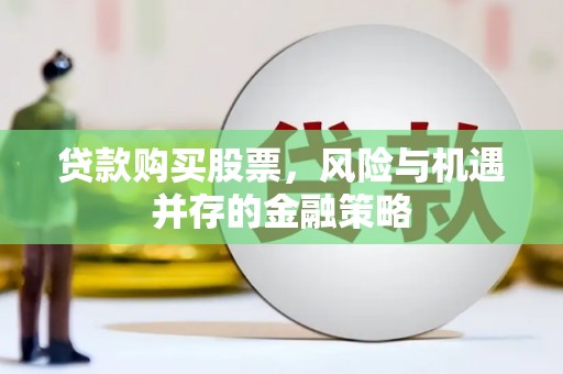夏邑贷款购买股票，风险与机遇并存的金融策略