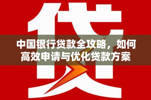 夏邑中国银行贷款全攻略，如何高效申请与优化贷款方案