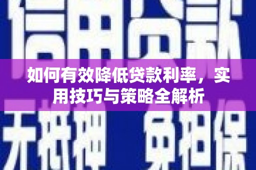 夏邑如何有效降低贷款利率，实用技巧与策略全解析
