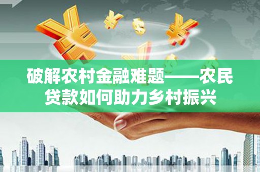 夏邑破解农村金融难题——农民贷款如何助力乡村振兴