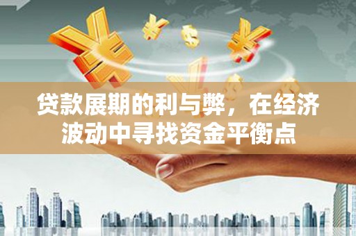 夏邑贷款展期的利与弊，在经济波动中寻找资金平衡点