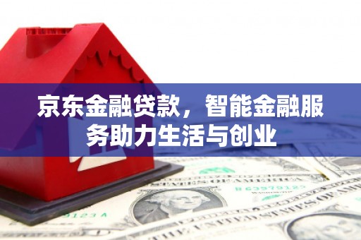 夏邑京东金融贷款，智能金融服务助力生活与创业