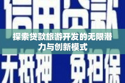 夏邑探索贷款旅游开发的无限潜力与创新模式