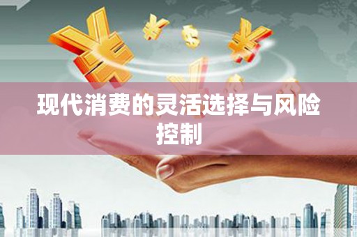 夏邑现代消费的灵活选择与风险控制