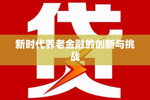 夏邑新时代养老金融的创新与挑战