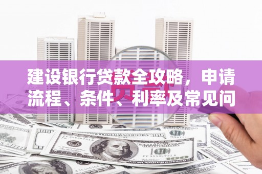 夏邑建设银行贷款全攻略，申请流程、条件、利率及常见问题解答