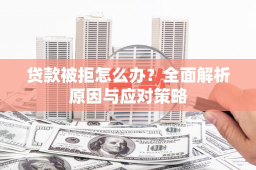 夏邑贷款被拒怎么办？全面解析原因与应对策略