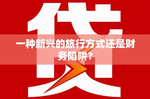 夏邑一种新兴的旅行方式还是财务陷阱？