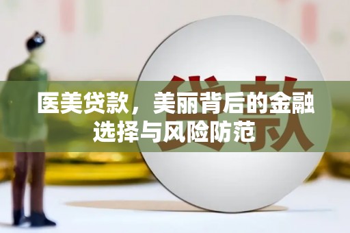 夏邑医美贷款，美丽背后的金融选择与风险防范