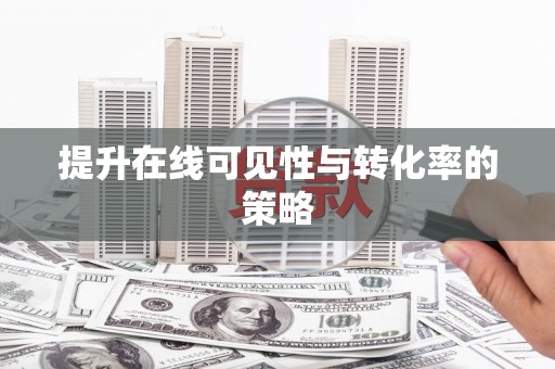 夏邑提升在线可见性与转化率的策略